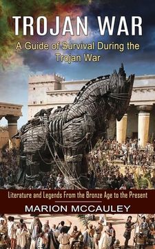 portada Trojan War: A Guide of Survival During the Trojan War (Literature and Legends From the Bronze Age to the Present) (en Inglés)