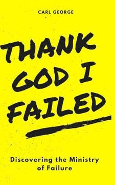 portada Thank God I Failed!: Discovering the Ministry of Failure (en Inglés)