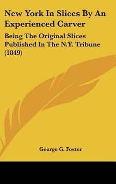 portada new york in slices by an experienced carver: being the original slices published in the n.y. tribune (1849) (en Inglés)