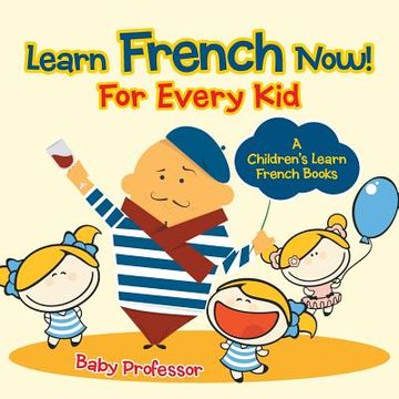 portada Learn French Now! For Every Kid A Children's Learn French Books (en Inglés)
