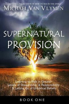 portada Supernatural Provision: Learning to Walk in Greater Levels of Stewardship and Responsibilty and Letting go of Unbiblical Beliefs (en Inglés)