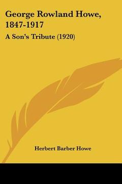 portada george rowland howe, 1847-1917: a son's tribute (1920) (en Inglés)