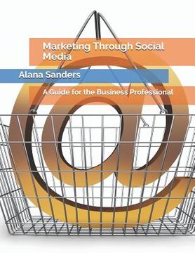 portada Marketing Through Social Media: A Guide for the Business Professional (en Inglés)