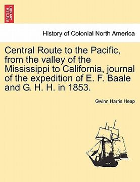 portada central route to the pacific, from the valley of the mississippi to california, journal of the expedition of e. f. baale and g. h. h. in 1853.