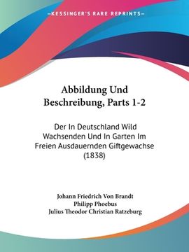 portada Abbildung Und Beschreibung, Parts 1-2: Der In Deutschland Wild Wachsenden Und In Garten Im Freien Ausdauernden Giftgewachse (1838) (en Alemán)