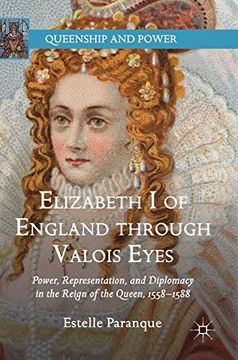 portada Elizabeth i of England Through Valois Eyes: Power, Representation, and Diplomacy in the Reign of the Queen, 1558–1588 (Queenship and Power) (en Inglés)