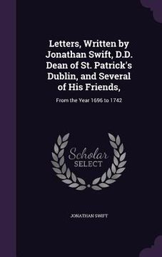 portada Letters, Written by Jonathan Swift, D.D. Dean of St. Patrick's Dublin, and Several of His Friends,: From the Year 1696 to 1742