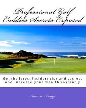 portada Professional Golf Caddies Secrets Exposed: Get the latest insiders tips and secrets and increase your wealth instantly (en Inglés)