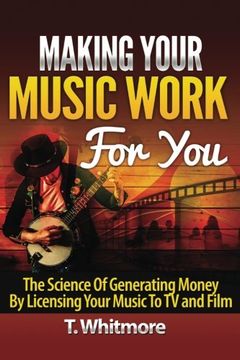 portada Making Your Music Work For You: The Science of Generating Money by Licensing Your Music to TV and Film
