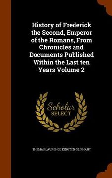 portada History of Frederick the Second, Emperor of the Romans, From Chronicles and Documents Published Within the Last ten Years Volume 2 (en Inglés)