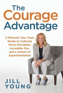 portada The Courage Advantage: 3 Mindsets Your Team Needs to Cultivate Fierce Discipline, Incredible Fun, and a Culture of Experimentation