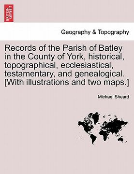 portada records of the parish of batley in the county of york, historical, topographical, ecclesiastical, testamentary, and genealogical. [with illustrations (en Inglés)