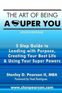 portada The Art of Being a Super You: Your 5 Step Guide to Leading with Purpose, Creating Your Best Life & Using Your Super Powers - Youth Edition (in English)