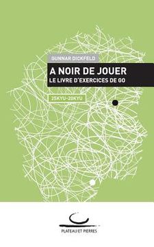 portada A Noir de Jouer: Le Livre D'Exercices de go. 25 kyu - 20 kyu (en Francés)
