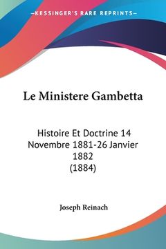 portada Le Ministere Gambetta: Histoire Et Doctrine 14 Novembre 1881-26 Janvier 1882 (1884) (in French)