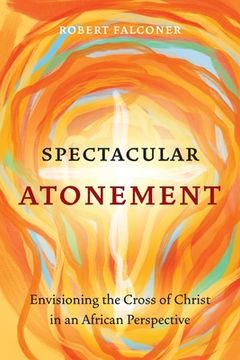 portada Spectacular Atonement: Envisioning the Cross of Christ in an African Perspective (en Inglés)