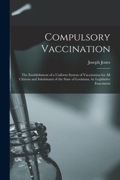 portada Compulsory Vaccination: the Establishment of a Uniform System of Vaccination for All Citizens and Inhabitants of the State of Louisiana, by Le (en Inglés)