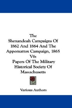 portada the shenandoah campaigns of 1862 and 1864 and the appomattox campaign, 1865 v6: papers of the military historical society of massachusetts (en Inglés)