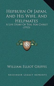 portada hepburn of japan, and his wife, and helpmates: a life story of toil for christ (1913) (en Inglés)