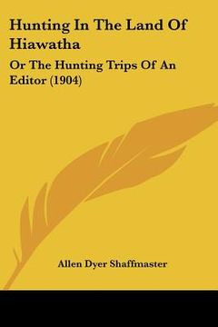portada hunting in the land of hiawatha: or the hunting trips of an editor (1904) (en Inglés)