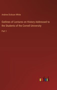 portada Outlines of Lectures on History Addressed to the Students of the Cornell University: Part 1 (en Inglés)