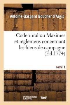 portada Code Rural Ou Maximes Et Règlemens Concernant Les Biens de Campagne. Tome 1 (en Francés)