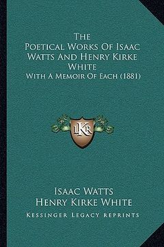 portada the poetical works of isaac watts and henry kirke white: with a memoir of each (1881) (in English)