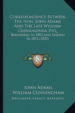 portada correspondence between the hon. john adams and the late willcorrespondence between the hon. john adams and the late william cunningham, esq. iam cunni (in English)