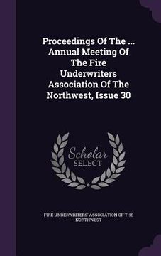 portada Proceedings Of The ... Annual Meeting Of The Fire Underwriters Association Of The Northwest, Issue 30 (en Inglés)