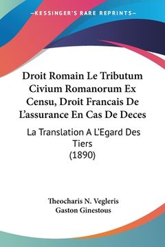 portada Droit Romain Le Tributum Civium Romanorum Ex Censu, Droit Francais De L'assurance En Cas De Deces: La Translation A L'Egard Des Tiers (1890) (en Francés)