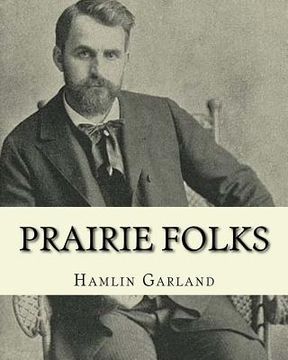 portada Prairie folks. By: Hamlin Garland A NOVEL: Hannibal Hamlin Garland (1860-1940) was an American novelist, poet, essayist, and short story (en Inglés)