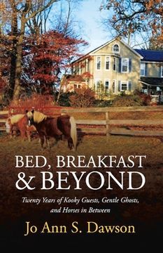 portada Bed, Breakfast & Beyond: Twenty Years of Kooky Guests, Gentle Ghosts, and Horses in Between Volume 1 (en Inglés)