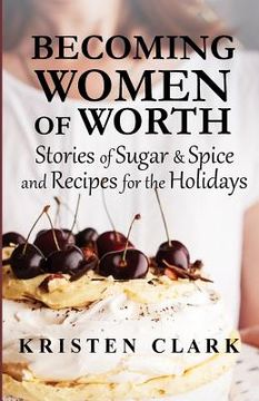 portada Becoming Women of Worth: Stories of Sugar N' Spice and Recipes for the Holidays (en Inglés)