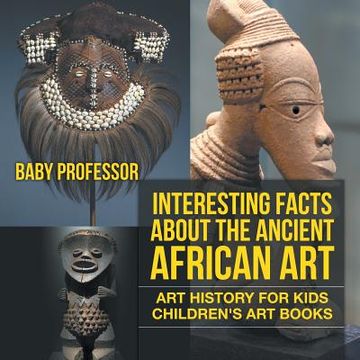 portada Interesting Facts About The Ancient African Art - Art History for Kids Children's Art Books (en Inglés)