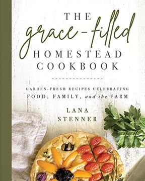 portada The Grace-Filled Homestead Cookbook: Garden-Fresh Recipes Celebrating Food, Family, and the Farm (en Inglés)