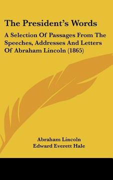 portada the president's words: a selection of passages from the speeches, addresses and letters of abraham lincoln (1865) (en Inglés)