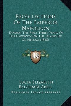 portada recollections of the emperor napoleon: during the first three years of his captivity on the island of st. helena (1845) (en Inglés)