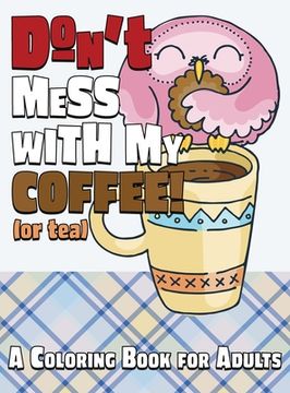 portada Don't Mess With My Coffee! (Or Tea): A Coloring Book for Adults (in English)