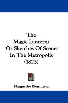 portada the magic lantern: or sketches of scenes in the metropolis (1823) (en Inglés)