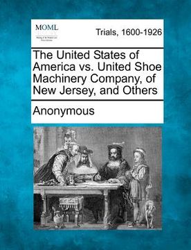 portada the united states of america vs. united shoe machinery company, of new jersey, and others (in English)