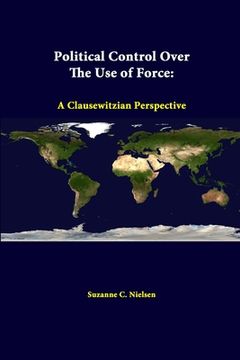 portada Political Control Over The Use Of Force: A Clausewitzian Perspective (en Inglés)