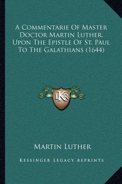 portada a commentarie of master doctor martin luther, upon the epistle of st. paul to the galathians (1644) (en Inglés)