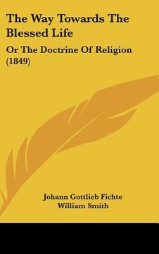 portada the way towards the blessed life: or the doctrine of religion (1849) (en Inglés)