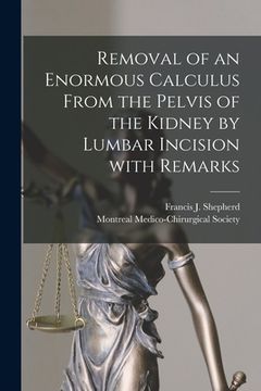 portada Removal of an Enormous Calculus From the Pelvis of the Kidney by Lumbar Incision With Remarks [microform] (en Inglés)