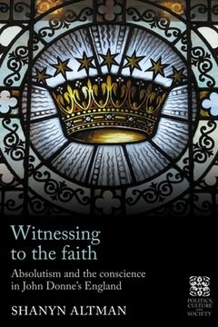 portada Witnessing to the Faith: Absolutism and the Conscience in John Donne’S England (Politics, Culture and Society in Early Modern Britain) 