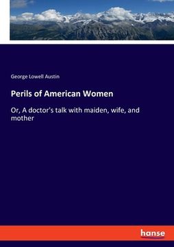 portada Perils of American Women: Or, A doctor's talk with maiden, wife, and mother (en Inglés)