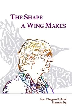 portada The Shape A Wing Makes: Poems by Fran Claggett-Holland paired with art by Freeman Ng