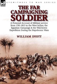 portada The Far Campaigning Soldier: a Personal Account of Military service from 1781-1813 in the West Indies, the Egyptian Campaign and the Walcheren Expe (en Inglés)