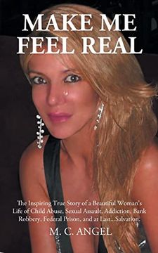 portada Make me Feel Real: The Inspiring True Story of a Beautiful Woman'S Life of Child Abuse, Sexual Assault, Addiction, Bank Robbery, Federal Prison, and at Last. Salvation. (en Inglés)