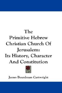 portada the primitive hebrew christian church of jerusalem: its history, character and constitution (en Inglés)